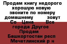 Продам книгу недорого хорошую новую  звоните по номеру домашнему  51219 зовут Со › Цена ­ 5 - Все города Другое » Продам   . Башкортостан респ.,Мечетлинский р-н